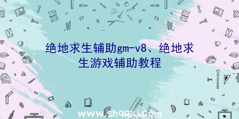 绝地求生辅助gm-v8、绝地求生游戏辅助教程