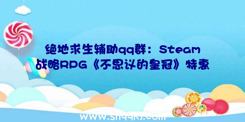 绝地求生辅助qq群：Steam战略RPG《不思议的皇冠》特惠仅34元截止到9月14日