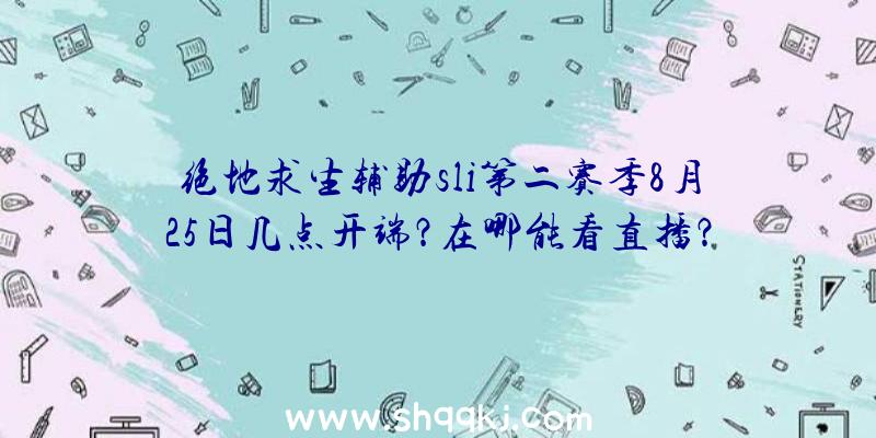 绝地求生辅助sli第二赛季8月25日几点开端？在哪能看直播？