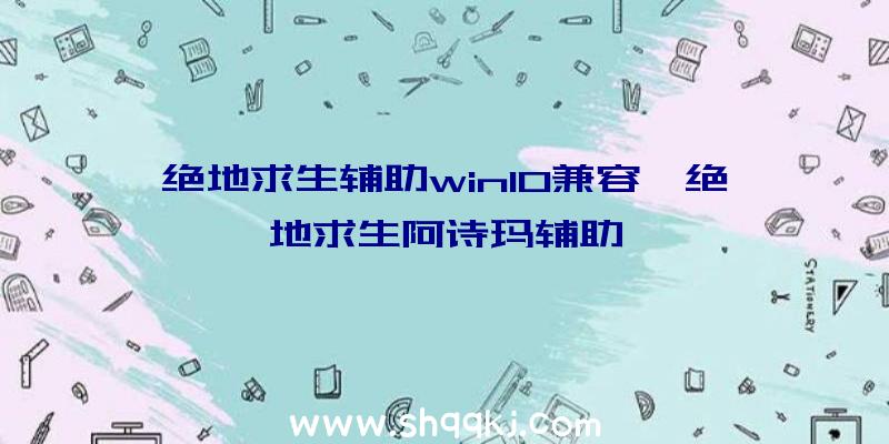 绝地求生辅助win10兼容、绝地求生阿诗玛辅助