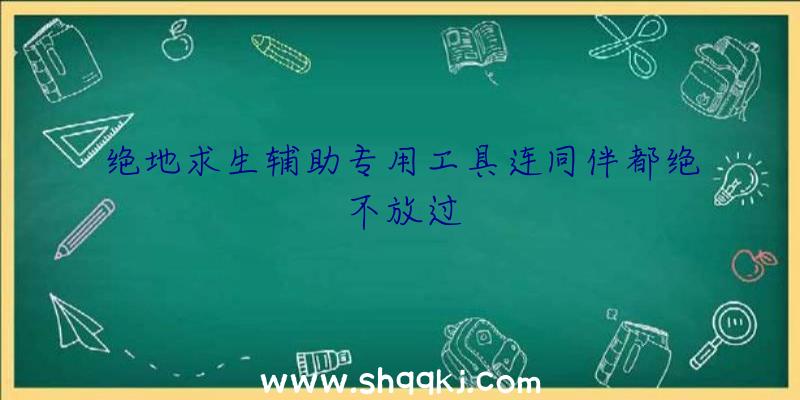 绝地求生辅助专用工具连同伴都绝不放过