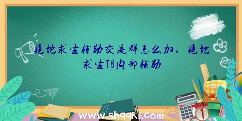 绝地求生辅助交流群怎么加、绝地求生TB内部辅助