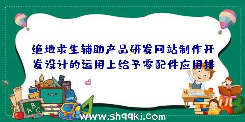 绝地求生辅助产品研发网站制作开发设计的运用上给予零配件应用排行