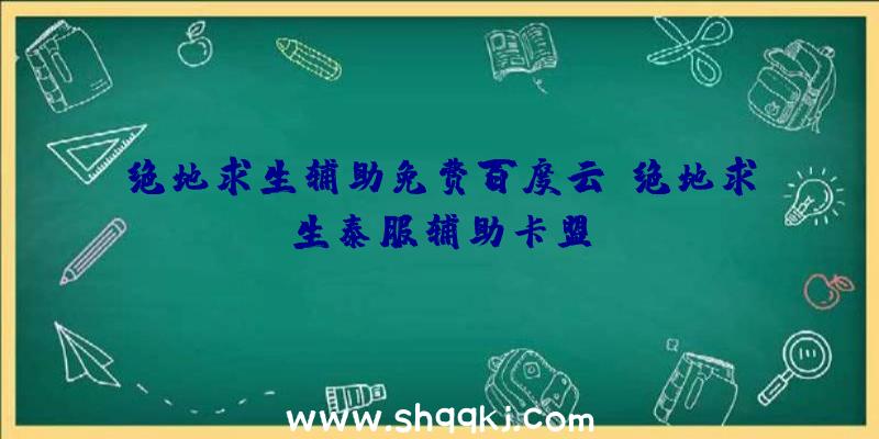 绝地求生辅助免费百度云、绝地求生泰服辅助卡盟