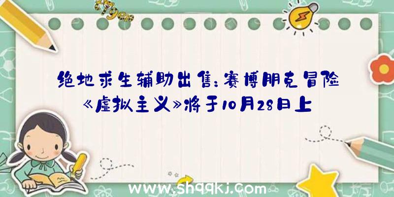 绝地求生辅助出售：赛博朋克冒险《虚拟主义》将于10月28日上岸主机今朝已支撑简体中文