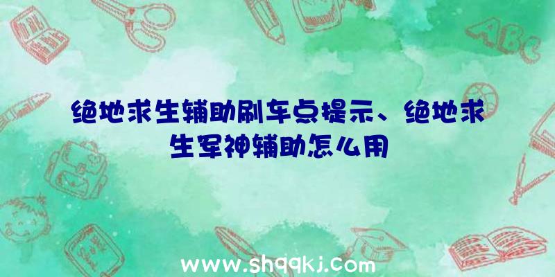 绝地求生辅助刷车点提示、绝地求生军神辅助怎么用