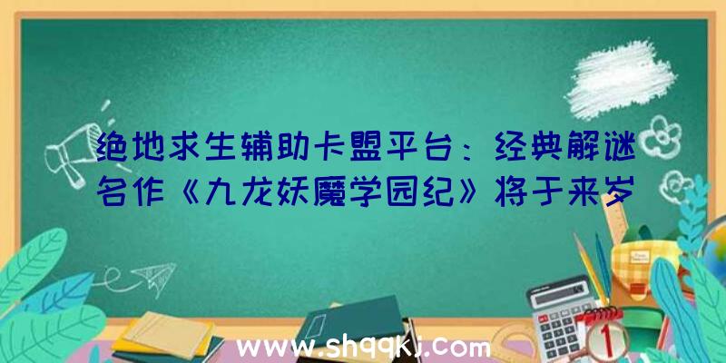 绝地求生辅助卡盟平台：经典解谜名作《九龙妖魔学园纪》将于来岁推出PS4版该作日版售价约6380日元