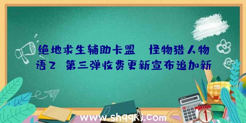 绝地求生辅助卡盟：《怪物猎人物语2》第三弹收费更新宣布追加新随行兽“黑炎王火龙”和“年夜轰龙”