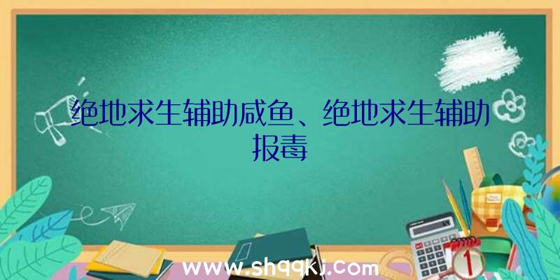 绝地求生辅助咸鱼、绝地求生辅助报毒