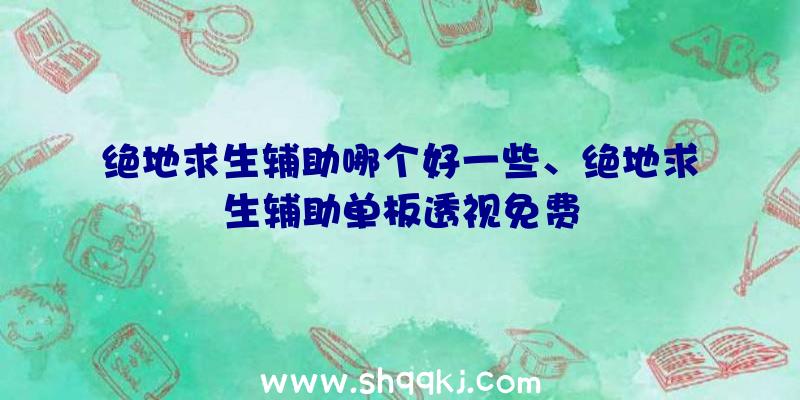 绝地求生辅助哪个好一些、绝地求生辅助单板透视免费