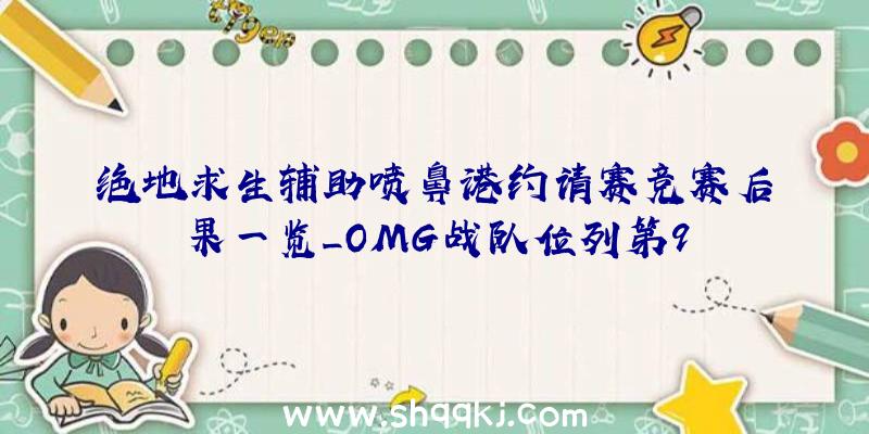 绝地求生辅助喷鼻港约请赛竞赛后果一览_OMG战队位列第9