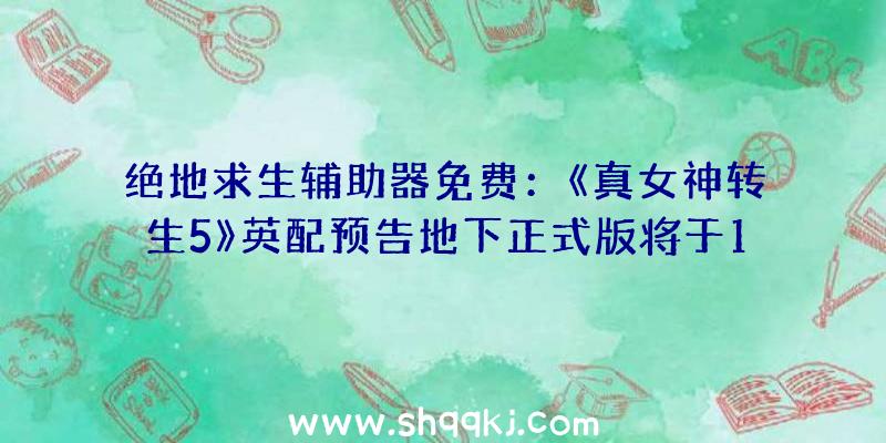 绝地求生辅助器免费：《真女神转生5》英配预告地下正式版将于11月11日上岸Switch