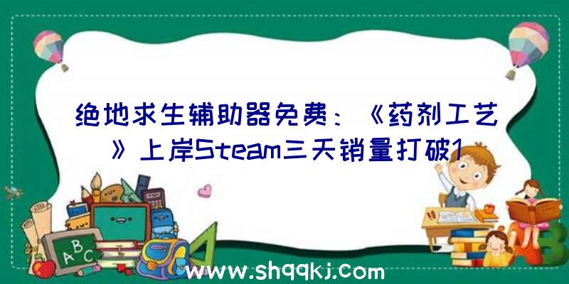 绝地求生辅助器免费：《药剂工艺》上岸Steam三天销量打破10万份可创造新的药水配方及试验