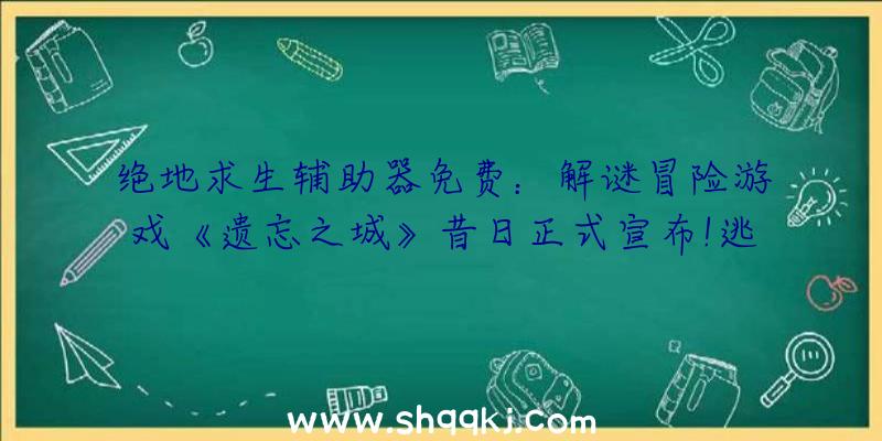 绝地求生辅助器免费：解谜冒险游戏《遗忘之城》昔日正式宣布!逃出无尽轮回的诡异城市