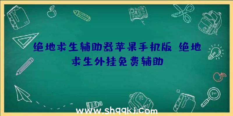 绝地求生辅助器苹果手机版、绝地求生外挂免费辅助