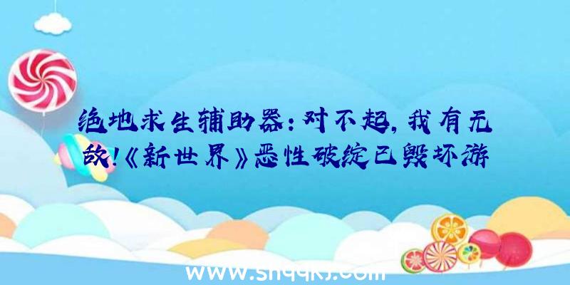 绝地求生辅助器：对不起，我有无敌！《新世界》恶性破绽已毁坏游戏均衡