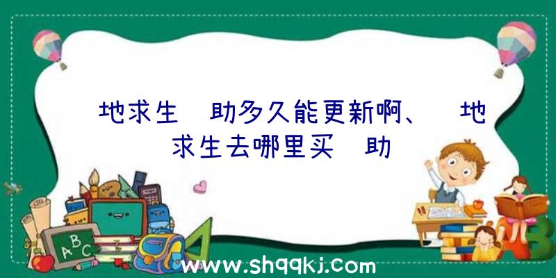 绝地求生辅助多久能更新啊、绝地求生去哪里买辅助