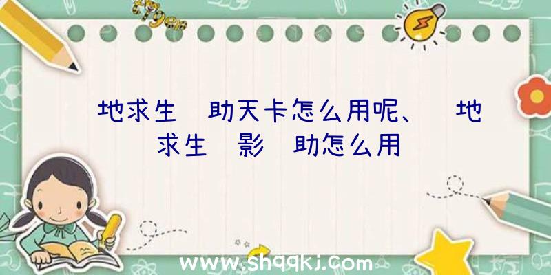 绝地求生辅助天卡怎么用呢、绝地求生绝影辅助怎么用