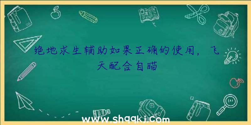 绝地求生辅助如果正确的使用，飞天配合自瞄