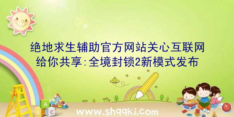 绝地求生辅助官方网站关心互联网给你共享:全境封锁2新模式发布时长&详细信息