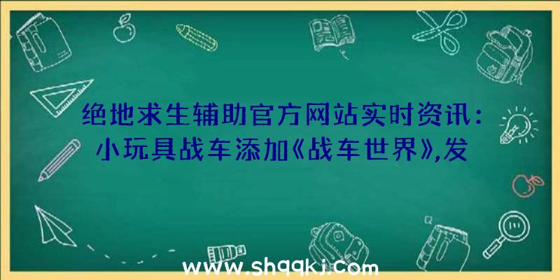 绝地求生辅助官方网站实时资讯：小玩具战车添加《战车世界》,发布圣诞限制主题模式