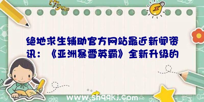 绝地求生辅助官方网站最近新闻资讯：《亚洲暴雪英霸》全新升级的作战录像及观战者介面