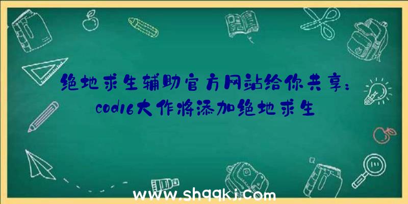 绝地求生辅助官方网站给你共享：cod16大作将添加绝地求生