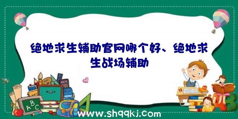 绝地求生辅助官网哪个好、绝地求生战场辅助