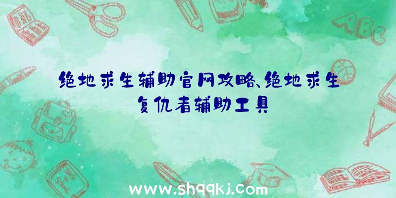 绝地求生辅助官网攻略、绝地求生复仇者辅助工具