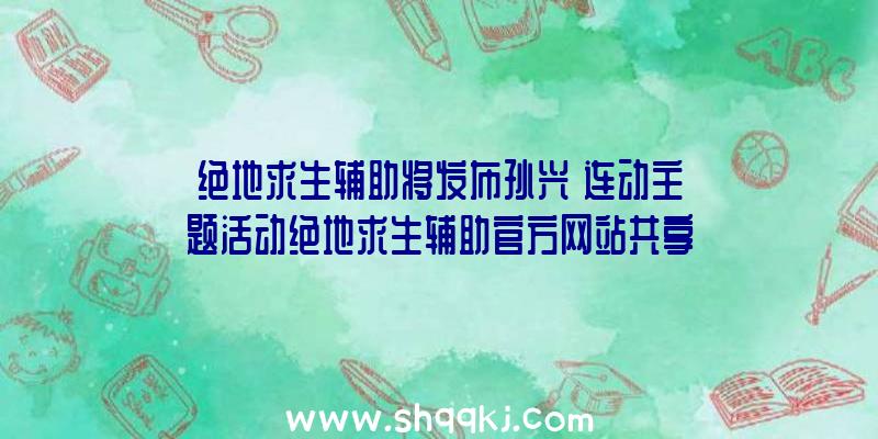 绝地求生辅助将发布孙兴慜连动主题活动绝地求生辅助官方网站共享主要内容