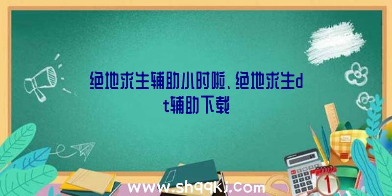 绝地求生辅助小时啦、绝地求生dt辅助下载