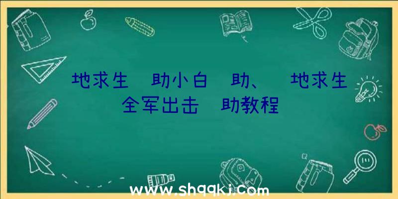 绝地求生辅助小白辅助、绝地求生全军出击辅助教程