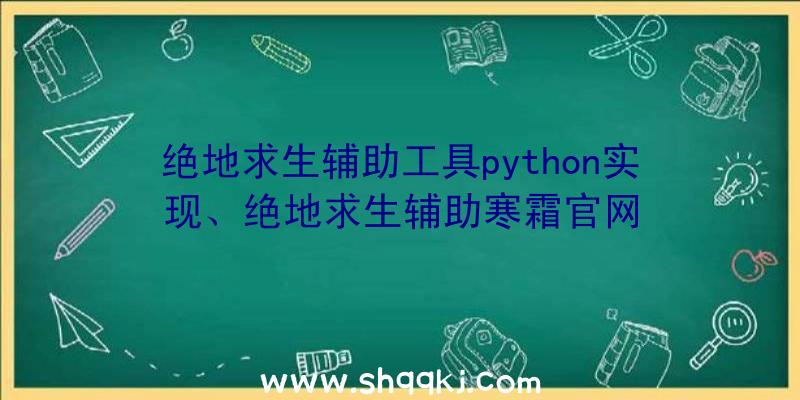 绝地求生辅助工具python实现、绝地求生辅助寒霜官网