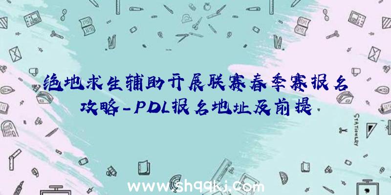 绝地求生辅助开展联赛春季赛报名攻略-PDL报名地址及前提