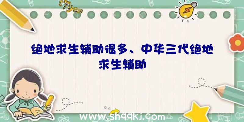 绝地求生辅助很多、中华三代绝地求生辅助