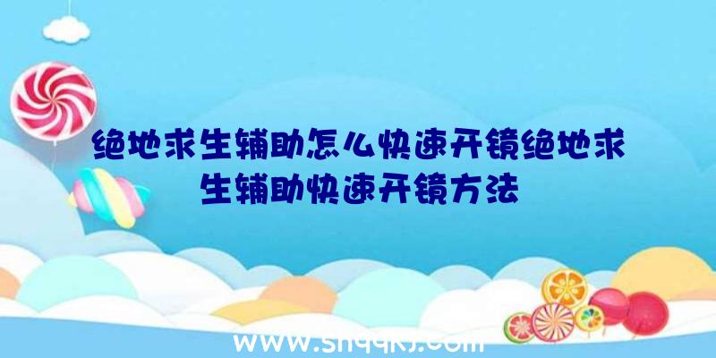 绝地求生辅助怎么快速开镜绝地求生辅助快速开镜方法