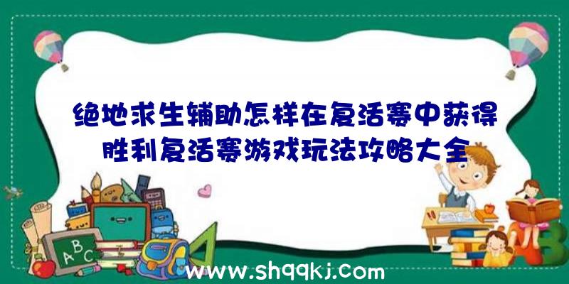 绝地求生辅助怎样在复活赛中获得胜利复活赛游戏玩法攻略大全