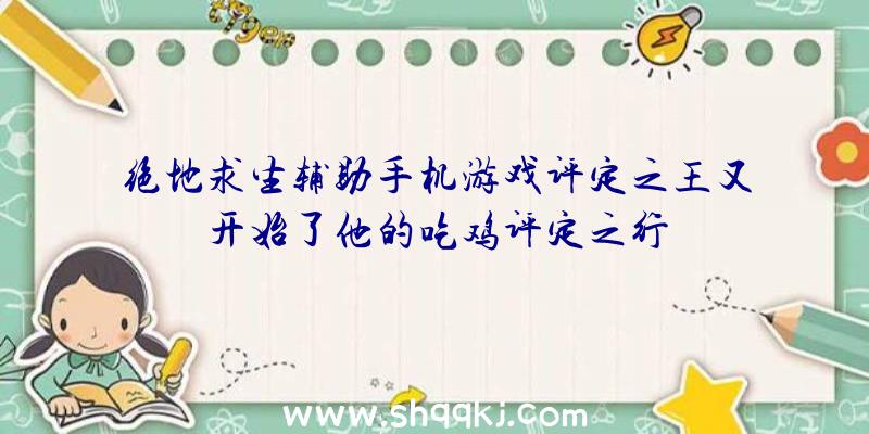 绝地求生辅助手机游戏评定之王又开始了他的吃鸡评定之行