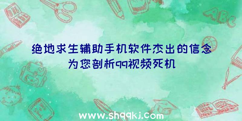 绝地求生辅助手机软件杰出的信念为您剖析qq视频死机