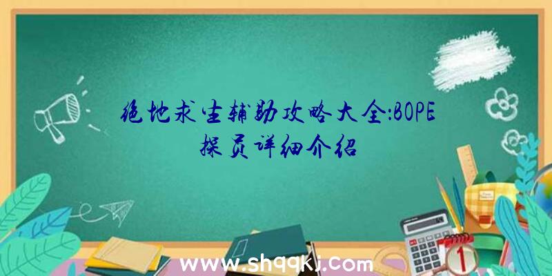 绝地求生辅助攻略大全：BOPE探员详细介绍