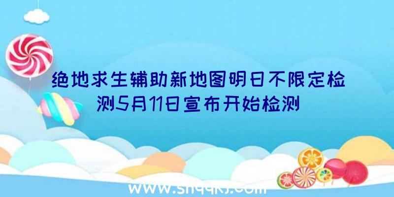 绝地求生辅助新地图明日不限定检测5月11日宣布开始检测