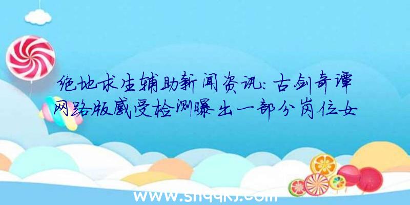 绝地求生辅助新闻资讯：古剑奇谭网路版感受检测曝出一部分岗位女主角设置图