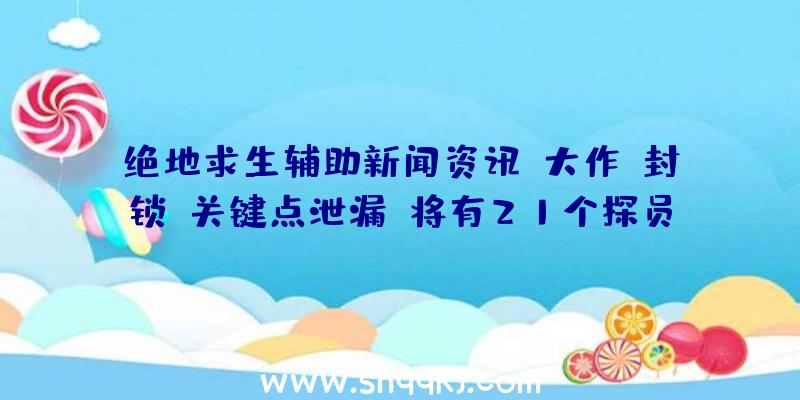 绝地求生辅助新闻资讯：大作《封锁》关键点泄漏，将有21个探员