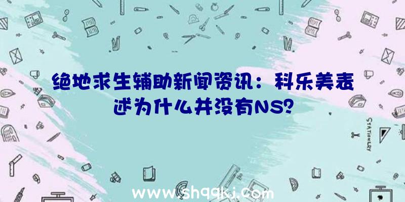 绝地求生辅助新闻资讯：科乐美表述为什么并没有NS？