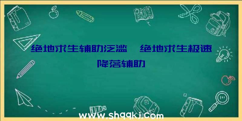 绝地求生辅助泛滥、绝地求生极速降落辅助