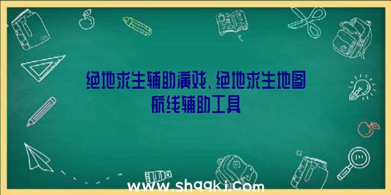 绝地求生辅助演戏、绝地求生地图航线辅助工具