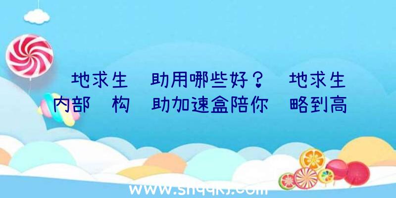 绝地求生辅助用哪些好？绝地求生内部结构辅助加速盒陪你领略到高品质互联网