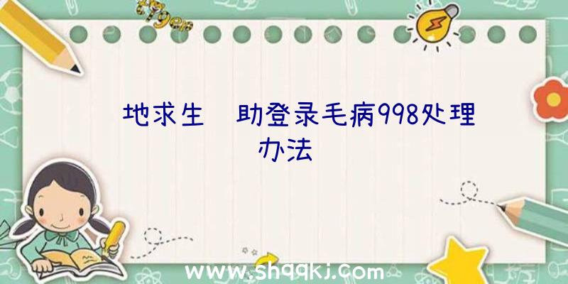 绝地求生辅助登录毛病998处理办法