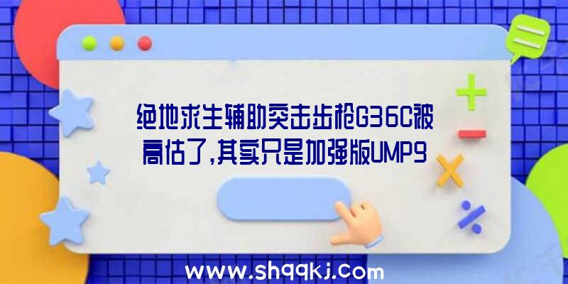 绝地求生辅助突击步枪G36C被高估了,其实只是加强版UMP9