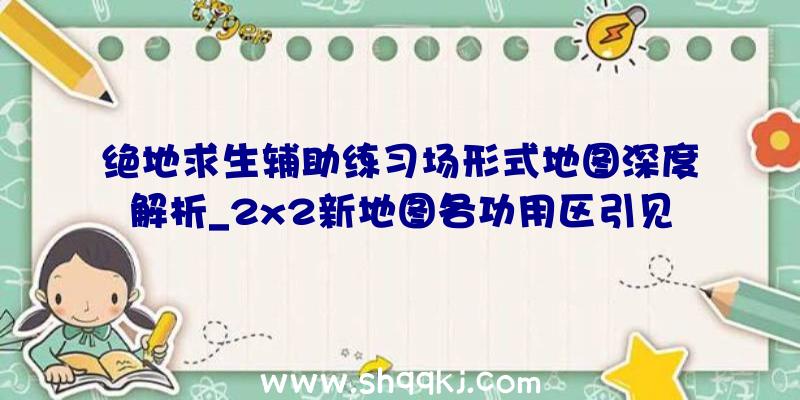 绝地求生辅助练习场形式地图深度解析_2x2新地图各功用区引见